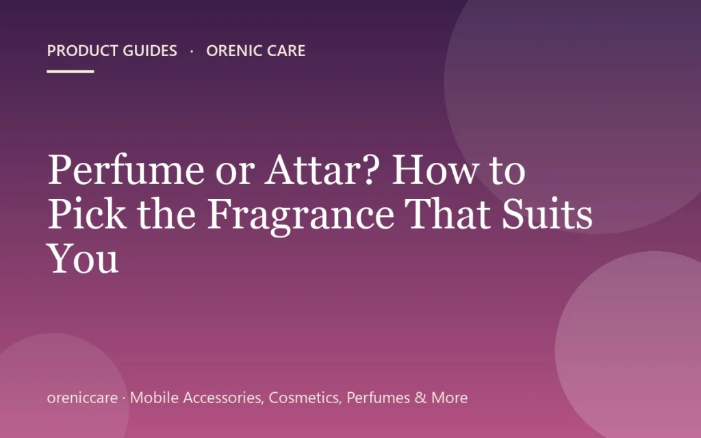 Perfume or Attar? How to Pick the Fragrance That Suits You