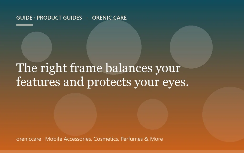 The right frame balances your features and protects your eyes.